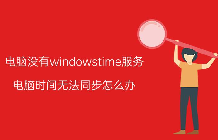 电脑没有windowstime服务 电脑时间无法同步怎么办？